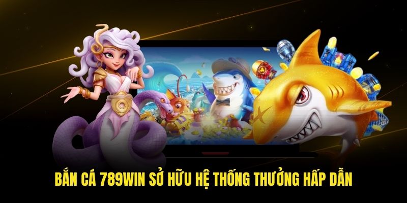 Bắn cá 789win sở hữu hệ thống thưởng hấp dẫn