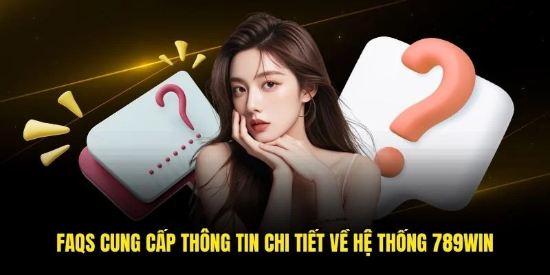 FAQS cung cấp thông tin chi tiết về hệ thống 789win