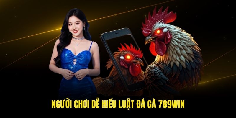Người chơi dễ hiểu luật đá gà 789win