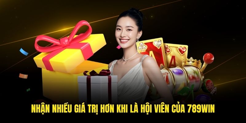 Nhận nhiều giá trị hơn khi là hội viên của 789win